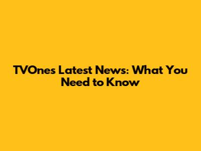 TVOne's Latest News: What You Need to Know