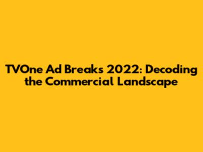 TVOne Ad Breaks 2022: Decoding the Commercial Landscape