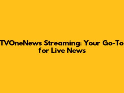 TVOneNews Streaming: Your Go-To for Live News