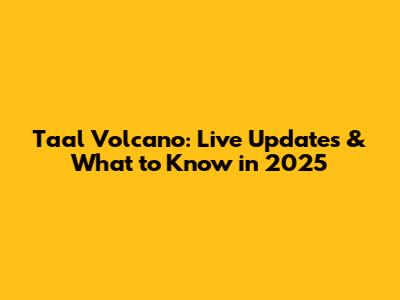 Taal Volcano: Live Updates & What to Know in 2025