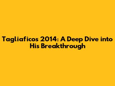 Tagliafico's 2014: A Deep Dive into His Breakthrough