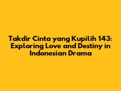 Takdir Cinta yang Kupilih 143: Exploring Love and Destiny in Indonesian Drama
