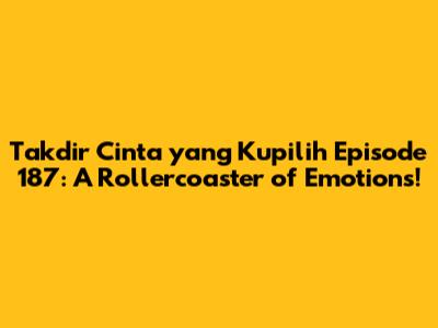 Takdir Cinta yang Kupilih Episode 187: A Rollercoaster of Emotions!