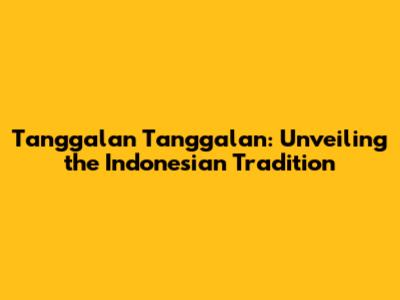 Tanggalan Tanggalan: Unveiling the Indonesian Tradition