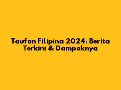 Taufan Filipina 2024: Berita Terkini & Dampaknya