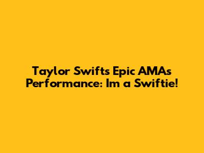 Taylor Swift's Epic AMAs Performance: I'm a Swiftie!