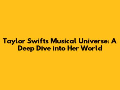 Taylor Swift's Musical Universe: A Deep Dive into Her World