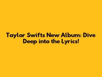 Taylor Swift's New Album: Dive Deep into the Lyrics!