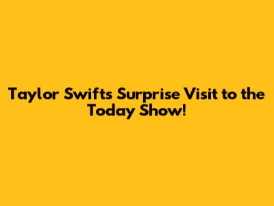 Taylor Swift's Surprise Visit to the Today Show!