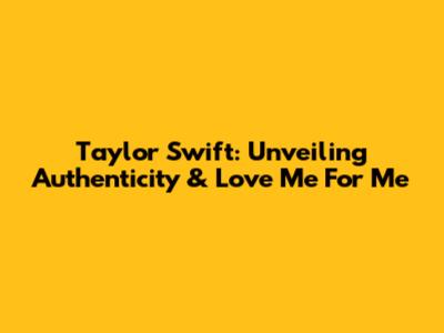 Taylor Swift: Unveiling Authenticity & 'Love Me For Me'
