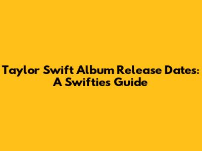 Taylor Swift Album Release Dates: A Swiftie's Guide