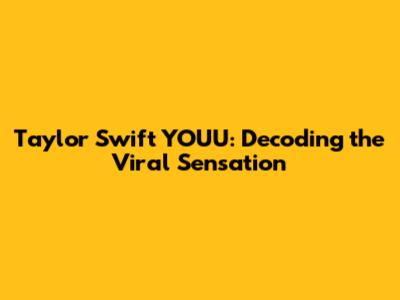 Taylor Swift YOUU: Decoding the Viral Sensation