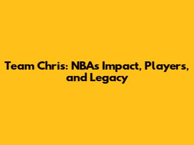 Team Chris: NBA's Impact, Players, and Legacy