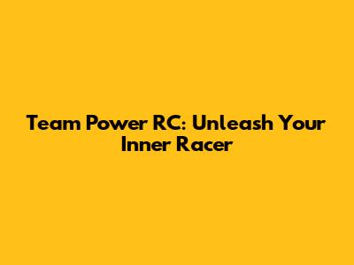 Team Power RC: Unleash Your Inner Racer