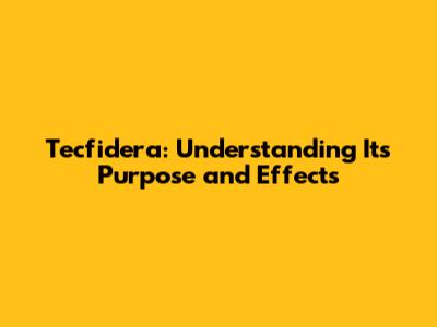 Tecfidera: Understanding Its Purpose and Effects