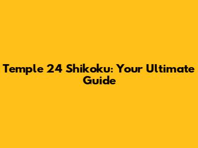 Temple 24 Shikoku: Your Ultimate Guide