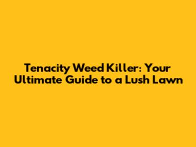 Tenacity Weed Killer: Your Ultimate Guide to a Lush Lawn