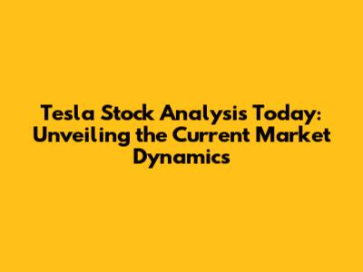 Tesla Stock Analysis Today: Unveiling the Current Market Dynamics