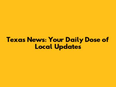 Texas News: Your Daily Dose of Local Updates