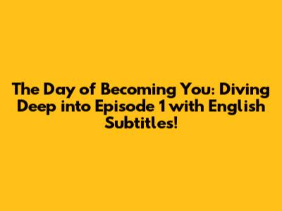 The Day of Becoming You: Diving Deep into Episode 1 with English Subtitles!