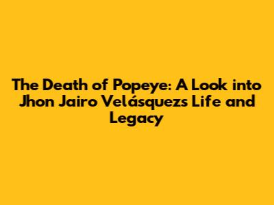 The Death of Popeye: A Look into Jhon Jairo Velásquez's Life and Legacy