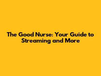The Good Nurse: Your Guide to Streaming and More