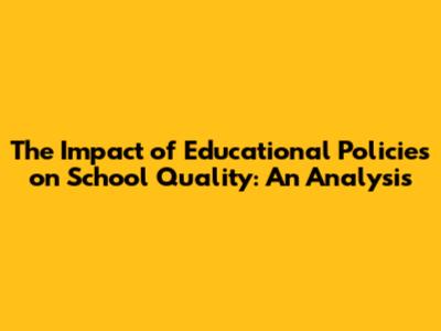 The Impact of Educational Policies on School Quality: An Analysis