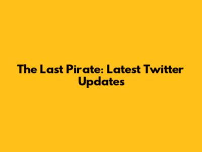 The Last Pirate: Latest Twitter Updates
