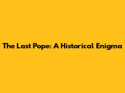 The Last Pope: A Historical Enigma