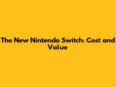 The New Nintendo Switch: Cost and Value