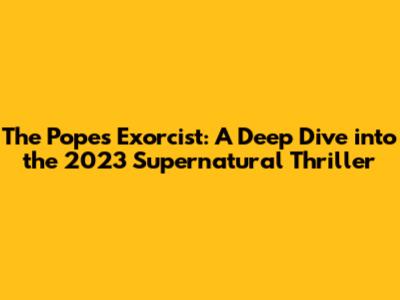 The Pope's Exorcist: A Deep Dive into the 2023 Supernatural Thriller