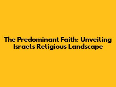 The Predominant Faith: Unveiling Israel's Religious Landscape