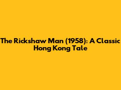 The Rickshaw Man (1958): A Classic Hong Kong Tale