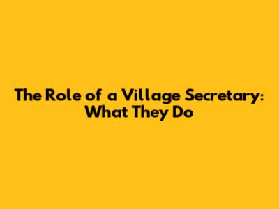 The Role of a Village Secretary: What They Do