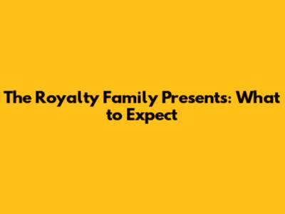 The Royalty Family Presents: What to Expect