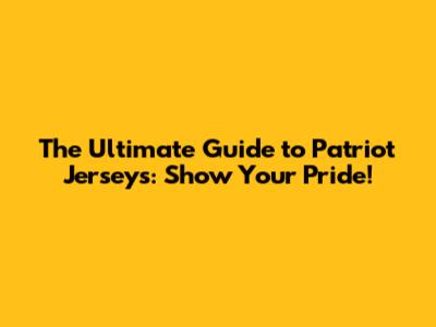 The Ultimate Guide to Patriot Jerseys: Show Your Pride!