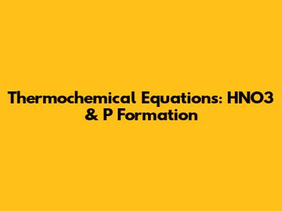 Thermochemical Equations: HNO3 & P Formation