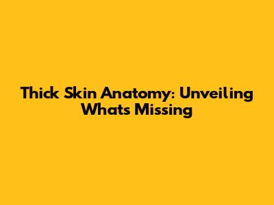 Thick Skin Anatomy: Unveiling What's Missing