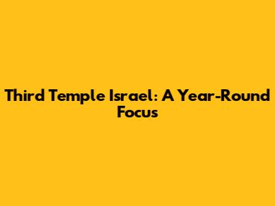 Third Temple Israel: A Year-Round Focus