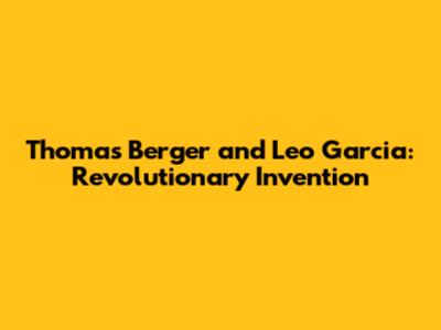 Thomas Berger and Leo Garcia: Revolutionary Invention