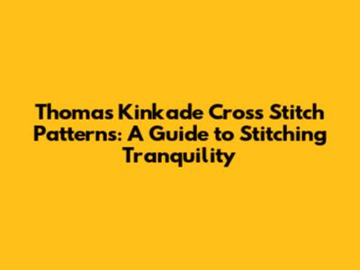 Thomas Kinkade Cross Stitch Patterns: A Guide to Stitching Tranquility