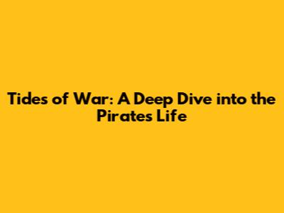 Tides of War: A Deep Dive into the Pirate's Life