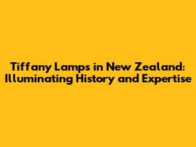 Tiffany Lamps in New Zealand: Illuminating History and Expertise