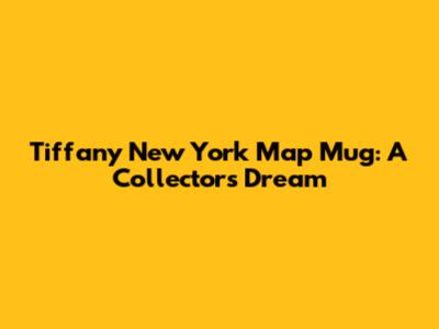Tiffany New York Map Mug: A Collector's Dream