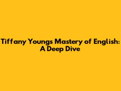 Tiffany Young's Mastery of English: A Deep Dive