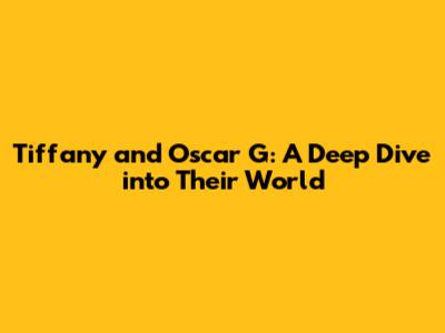 Tiffany and Oscar G: A Deep Dive into Their World