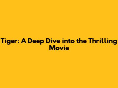 Tiger: A Deep Dive into the Thrilling Movie