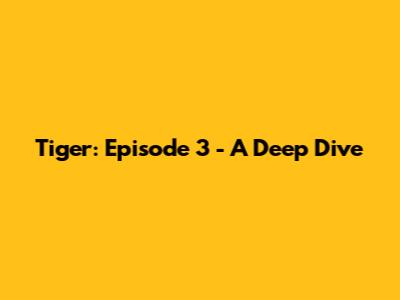 Tiger: Episode 3 - A Deep Dive