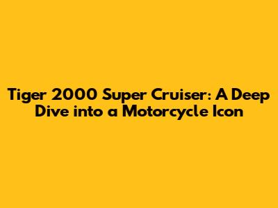 Tiger 2000 Super Cruiser: A Deep Dive into a Motorcycle Icon