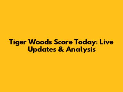 Tiger Woods' Score Today: Live Updates & Analysis